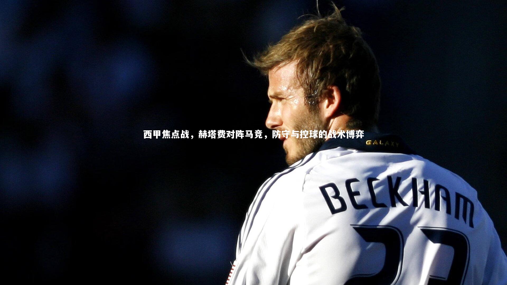 西甲焦点战，赫塔费对阵马竞，防守与控球的战术博弈