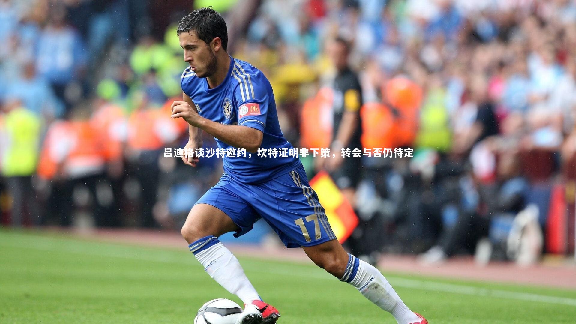 吕迪格谈沙特邀约，坎特证明非下策，转会与否仍待定