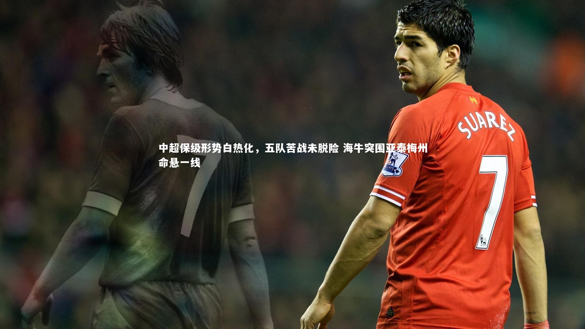 中超保级形势白热化，五队苦战未脱险 海牛突围亚泰梅州命悬一线