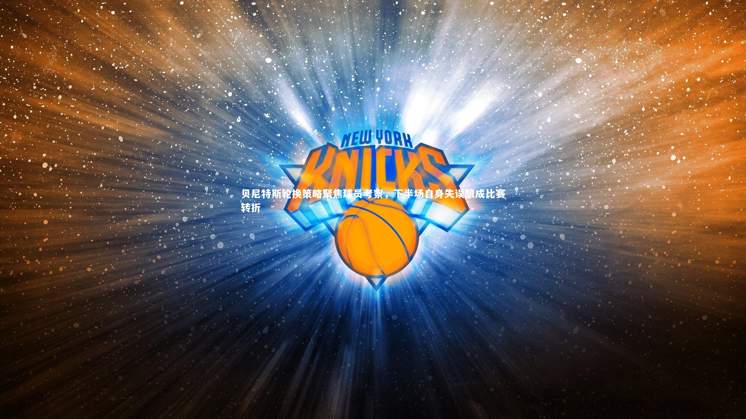 贝尼特斯轮换策略聚焦球员考察，下半场自身失误酿成比赛转折